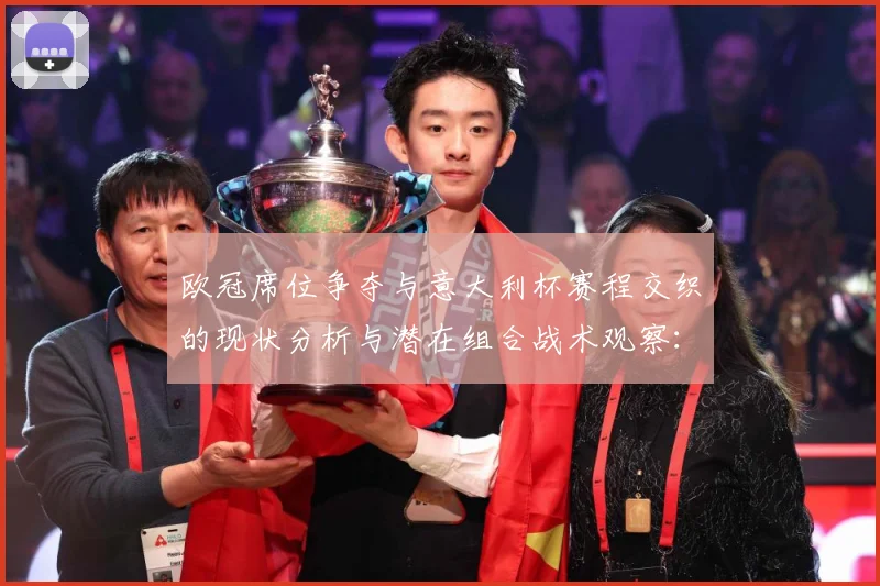 欧冠席位争夺与意大利杯赛程交织的现状分析与潜在组合战术观察：最新赛事动态与深度分析
