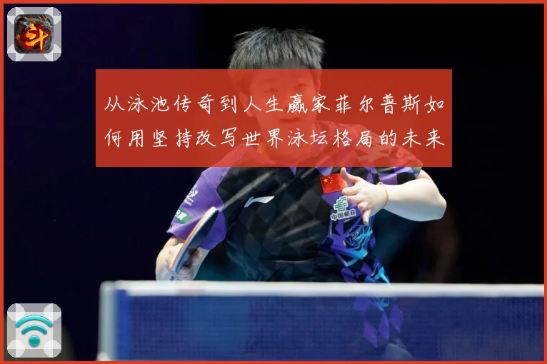 从泳池传奇到人生赢家菲尔普斯如何用坚持改写世界泳坛格局的未来成长观察：最新赛事动态与深度分析