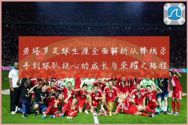 劳塔罗足球生涯全面解析从锋线杀手到球队核心的成长与荣耀之路程：最新赛事动态与深度分析