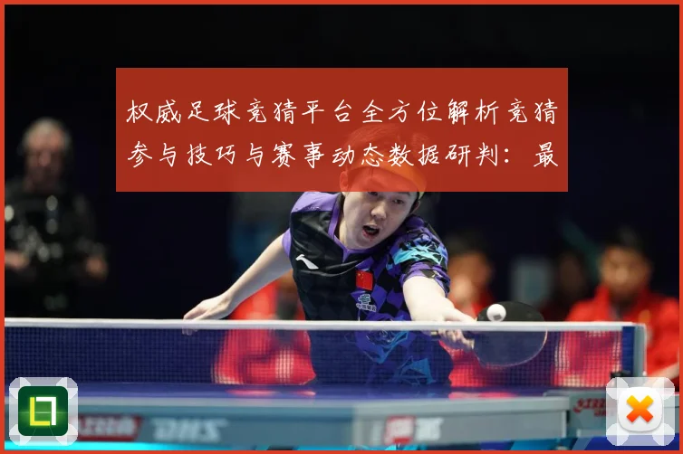 权威足球竞猜平台全方位解析竞猜参与技巧与赛事动态数据研判：最新赛事动态与深度分析