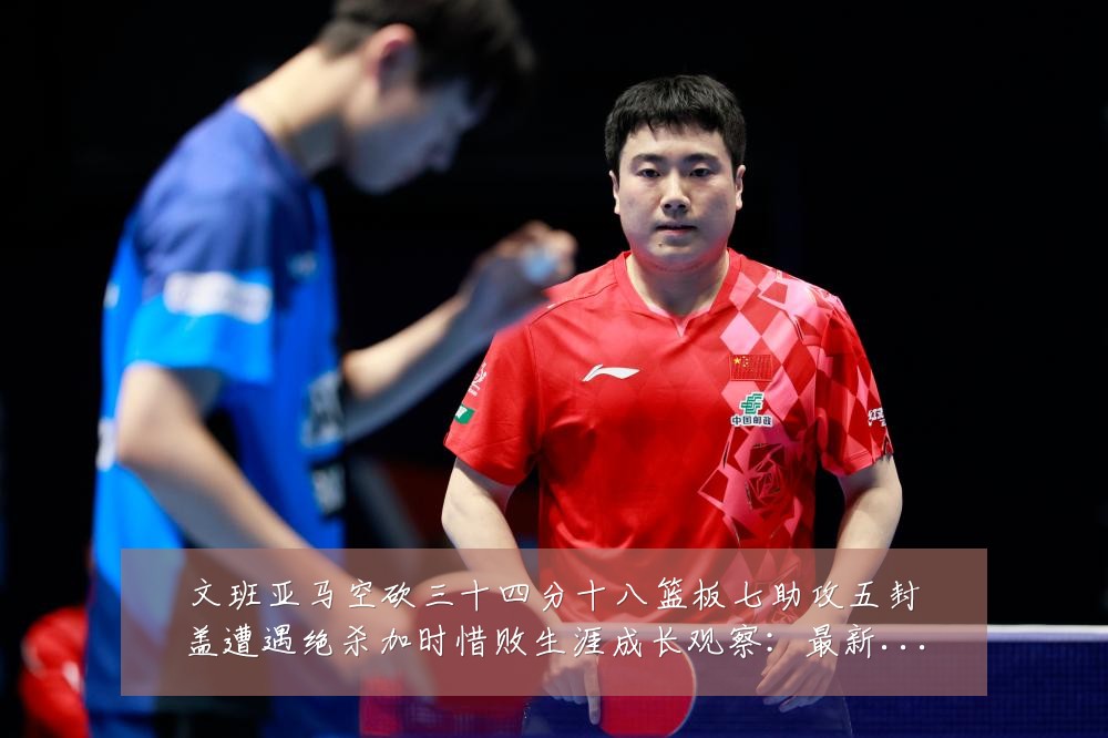 文班亚马空砍三十四分十八篮板七助攻五封盖遭遇绝杀加时惜败生涯成长观察:最新赛事动态与深度分析