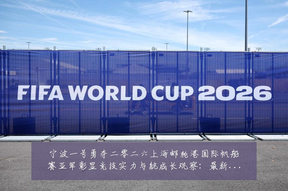 宁波一号勇夺二零二六上海邮轮港国际帆船赛亚军彰显竞技实力与航成长观察:最新赛事动态与深度分析