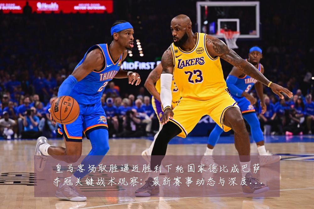 皇马客场取胜逼近胜利下轮国家德比成巴萨夺冠关键战术观察：最新赛事动态与深度分析