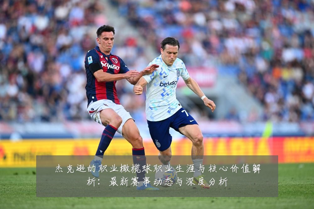 杰克逊的职业橄榄球职业生涯与核心价值解析：最新赛事动态与深度分析